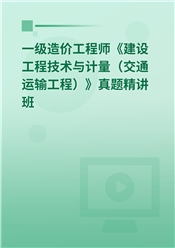 一级造价工程师《建设工程技术与计量（交通运输工程）》真题精讲班