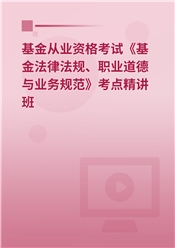 2025年基金从业资格考试《基金法律法规、职业道德与业务规范》考点精讲班