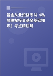 2025年基金从业资格考试《私募股权投资基金基础知识》考点精讲班