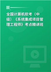 2025年全国计算机软考（中级）《系统集成项目管理工程师》考点精讲班