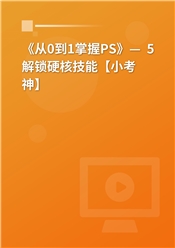 《从0到1掌握PS》— 5解锁硬核技能【小考神】