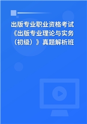 出版专业职业资格考试《出版专业理论与实务（初级）》真题解析班