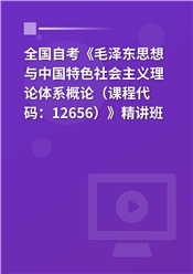 2024年全国自考《毛泽东思想与中国特色社会主义理论体系概论（课程代码：12656）》基础精讲班