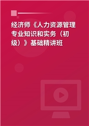 2025年经济师《人力资源管理专业知识和实务（初级）》基础精讲班