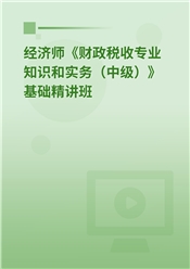 2025年经济师《财政税收专业知识和实务（中级）》基础精讲班