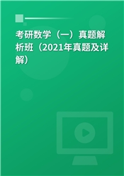 考研数学（一）真题解析班（2021年真题及详解）