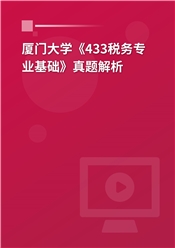 2023年厦门大学《433税务专业基础》真题解析