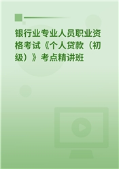 银行业专业人员职业资格考试《个人贷款（初级）》考点精讲班