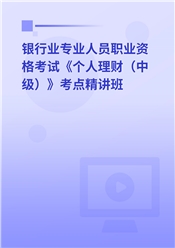 银行业专业人员职业资格考试《个人理财（中级）》考点精讲班