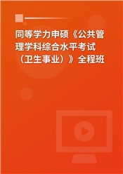 2025年同等学力申硕《公共管理学科综合水平考试（卫生事业管理专业）》全程班【考点精讲＋预测＋模考】