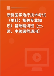 2025年康复医学治疗技术考试（单科：相关专业知识）基础精讲班【士、师、中级医师通用】