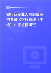 银行业专业人员职业资格考试《银行管理（中级）》考点精讲班