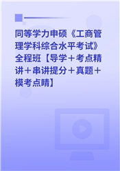 2025年同等学力申硕《工商管理学科综合水平考试》全程班【考点精讲＋串讲提分＋模考点睛＋一课一练】