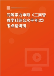 2025年同等学力申硕《工商管理学科综合水平考试》考点精讲班