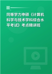 2025年同等学力申硕《计算机科学与技术学科综合水平考试》考点精讲班