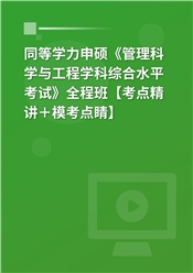 2025年同等学力申硕《管理科学与工程学科综合水平考试》全程班【考点精讲＋模考点睛】