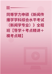 2025年同等学力申硕《新闻传播学学科综合水平考试（新闻学专业）》全程班【考点串讲＋模考点睛＋真题】