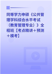 2025年同等学力申硕《公共管理学科综合水平考试（教育管理专业）》全程班【考点精讲＋预测＋模考】