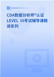 CDA数据分析师®认证 LEVEL III考试辅导课精讲系列