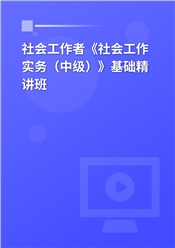 2025年社会工作者《社会工作实务（中级）》基础精讲班