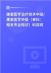 2025年康复医学治疗技术中级/康复医学中级（单科：相关专业知识）科目班