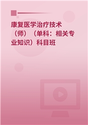 2025年康复医学治疗技术（师）（单科：相关专业知识）科目班