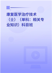 2025年康复医学治疗技术（士）（单科：相关专业知识）科目班