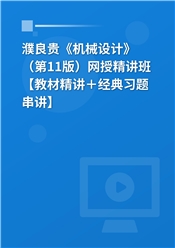 濮良贵《机械设计》（第11版）网授精讲班【教材精讲＋经典习题串讲】