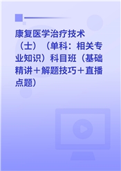 2027年康复医学治疗技术（士）（单科：相关专业知识）科目班（基础精讲＋解题技巧＋直播点题）