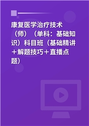 2027年康复医学治疗技术（师）（单科：基础知识）科目班（基础精讲＋解题技巧＋直播点题）