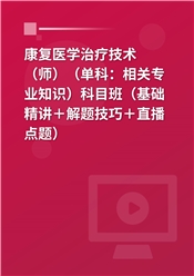 2027年康复医学治疗技术（师）（单科：相关专业知识）科目班（基础精讲＋解题技巧＋直播点题）