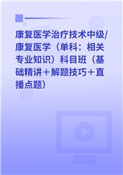 2027年康复医学治疗技术中级/康复医师（单科：相关专业知识）科目班（基础精讲＋解题技巧＋直播点题）