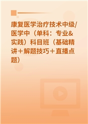2027年康复医学治疗技术中级/医师（单科：专业&实践）科目班（基础精讲＋解题技巧＋直播点题）