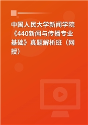 中国人民大学新闻学院《440新闻与传播专业基础》真题解析班（网授）