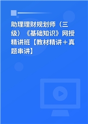 2025年助理理财规划师（三级）《基础知识》网授精讲班【教材精讲＋真题串讲】