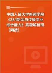 中国人民大学新闻学院《334新闻与传播专业综合能力》真题解析班（网授）