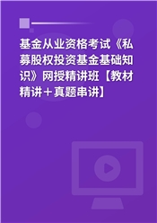 2024年基金从业资格考试《私募股权投资基金基础知识》网授精讲班【教材精讲＋真题串讲】