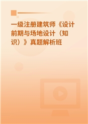 一级注册建筑师《设计前期与场地设计（知识）》真题解析班