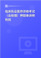 2025年临床执业医师资格考试（含助理）押题串讲预热班