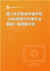 厦门大学新闻传播学院《440新闻与传播专业基础》真题解析班