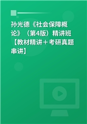 孙光德《社会保障概论》（第4版）精讲班【教材精讲＋考研真题串讲】