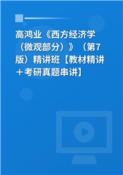 高鸿业《西方经济学（微观部分）》（第7版）精讲班【教材精讲＋考研真题串讲】