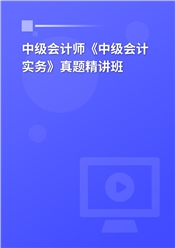 中级会计师《中级会计实务》真题精讲班