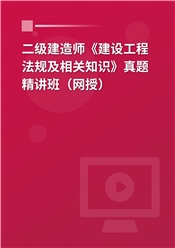 二级建造师《建设工程法规及相关知识》真题精讲班（网授）