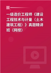 一级造价工程师《建设工程技术与计量（土木建筑工程）》真题精讲班（网授）