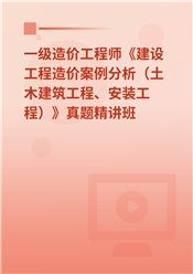 一级造价工程师《建设工程造价案例分析（土木建筑工程、安装工程）》真题精讲班