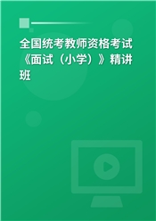 2025年全国统考教师资格考试《面试（小学）》精讲班