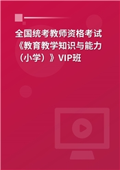 2025年全国统考教师资格考试《教育教学知识与能力（小学）》VIP班