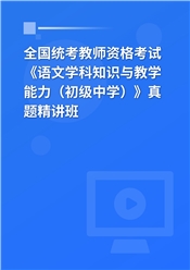 全国统考教师资格考试《语文学科知识与教学能力（初级中学）》真题精讲班