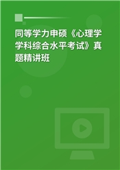 同等学力申硕《心理学学科综合水平考试》真题精讲班